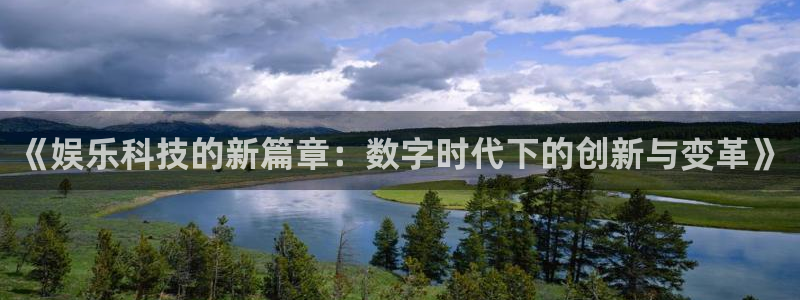 双赢平台入口：《娱乐科技的新篇章：数字时代下的创新与变革》